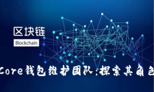 比特币Core钱包维护团队：探索其角色与影响
