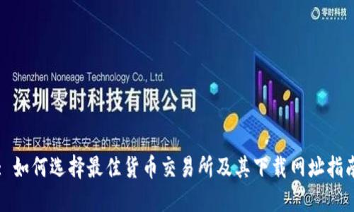 : 如何选择最佳货币交易所及其下载网址指南