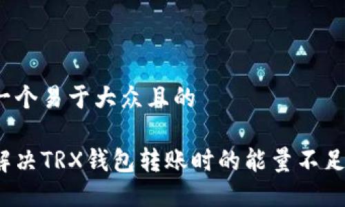 思考一个易于大众且的

如何解决TRX钱包转账时的能量不足问题？