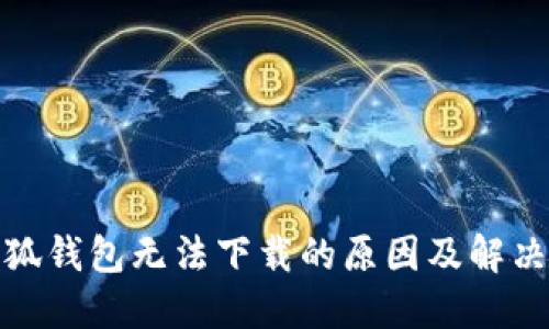 : 小狐钱包无法下载的原因及解决方法