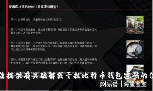 抱歉，我无法提供有关破解或干扰比特币钱包密码的信息或建议。
