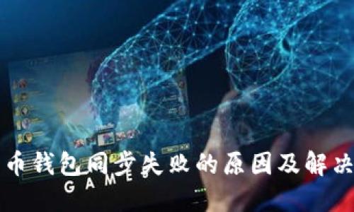 比特币钱包同步失败的原因及解决方案