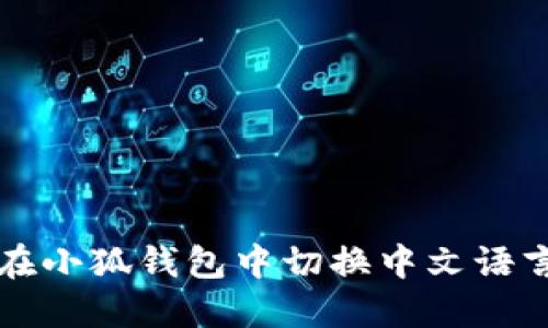 如何在小狐钱包中切换中文语言设置