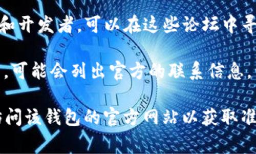 关于以太坊钱包的官方客服电话，您可以通过以下方式进行查询：

1. **访问官方网站**：可以访问以太坊的官方网站或其相关的官方支持页面，通常会在这里提供帮助和联系方式。

2. **查阅社交媒体**：很多项目都会在Twitter、Facebook或其他社交媒体平台上公布最新的联系方式和支持渠道。

3. **社区论坛**：像Reddit、Discord等社交平台上有许多以太坊用户和开发者，可以在这些论坛中寻求帮助。

4. **去往区块链相关的帮助中心**：一些提供以太坊相关服务的平台，可能会列出官方的联系信息，包括客服电话。

如果您在寻找特定钱包（如MetaMask、Ledger等）的客服，可以直接访问该钱包的官方网站以获取准确的支持信息。请注意，务必确认联系方式的真实性，以避免上当受骗。