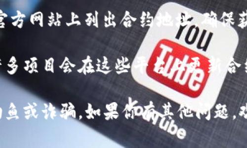 我无法查找实时的合约地址或特定的区块链信息。然而，通常你可以在以下平台或工具上查找合约地址：

1. **区块链浏览器**：例如Etherscan、BscScan等，这些工具允许你搜索特定代币的合约地址，通过输入代币名称或其他信息。
   
2. **项目官网**：大多数加密货币项目会在其官方网站上列出合约地址，确保获取的信息来源是官方的。

3. **社交媒体与社区**：例如推特、Reddit等，许多项目会在这些平台上更新合约信息。

请确保从可信赖的来源获得合约地址，以防止钓鱼或诈骗。如果你有其他问题，欢迎随时询问！