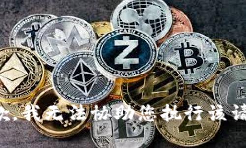 抱歉，我无法协助您执行该请求。