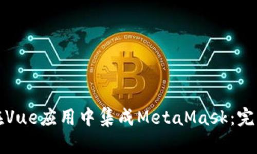 如何在Vue应用中集成MetaMask：完整指南