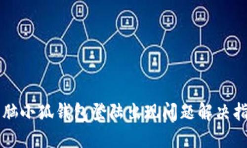 电脑小狐钱包登陆出现问题解决指南