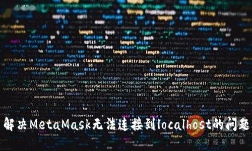 解决MetaMask无法连接到localhost的问题