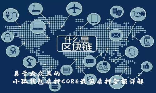易于大众且的
小狐钱包质押CORE最低质押金额详解