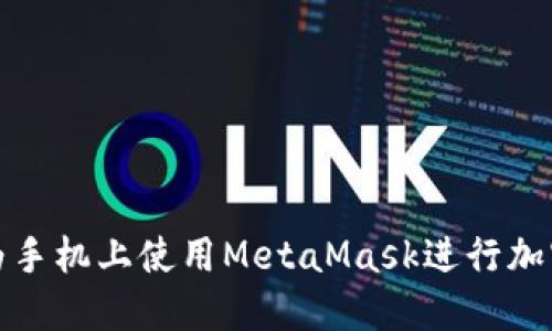 如何在华为手机上使用MetaMask进行加密货币管理