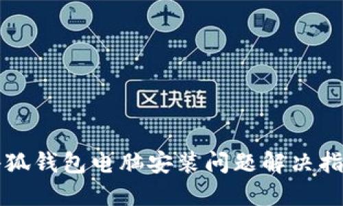 小狐钱包电脑安装问题解决指南