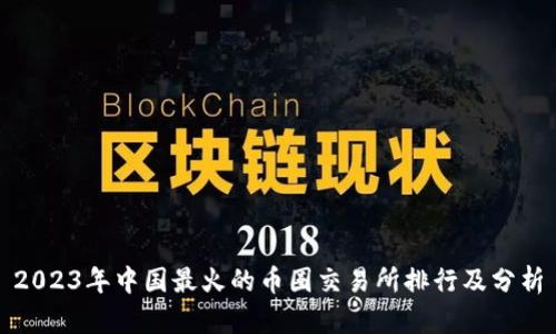 2023年中国最火的币圈交易所排行及分析