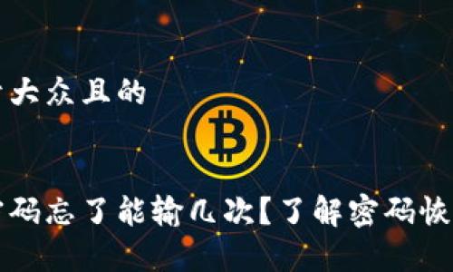 思考一个易于大众且的


比特币钱包密码忘了能输几次？了解密码恢复的正确方法