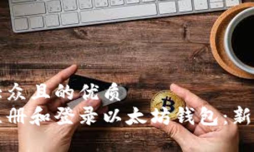 易于大众且的优质
如何注册和登录以太坊钱包：新手指南