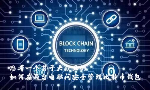 思考一个易于大众且的  
如何在两台电脑间安全管理比特币钱包