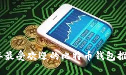 : 2023年最受欢迎的比特币钱包推荐与评测