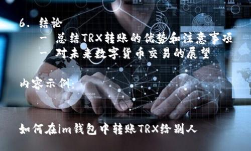 大纲

1. 引言
   - 什么是TRX及其重要性
   - TRX的使用场景和需求

2. im钱包简介
   - im钱包的功能和特点
   - 如何下载和注册im钱包

3. TRX转账步骤详解
   - 第一步：打开im钱包
   - 第二步：选择TRX
   - 第三步：输入接收地址
   - 第四步：输入转账金额
   - 第五步：确认并完成转账

4. 转账过程中的注意事项
   - 确保网络安全
   - 转账费用的了解
   - 常见错误及其纠正

5. 常见问题解答
   - 如何查询转账状态？
   - 转账失败的原因分析
   - 如何恢复错误转账？
   - im钱包的安全性如何？
   - 交易的不可逆转性理解
   - TRX转账速度的影响因素
   - 如何联系im钱包客服？

6. 结论
   - 总结TRX转账的优势和注意事项
   - 对未来数字货币交易的展望

内容示例：


如何在im钱包中转账TRX给别人