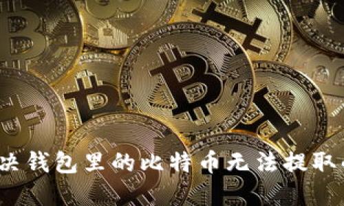 如何解决钱包里的比特币无法提取的问题？