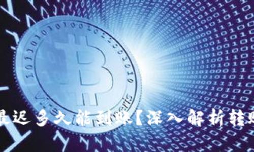 以太坊钱包转账最迟多久能到账？深入解析转账时间与影响因素