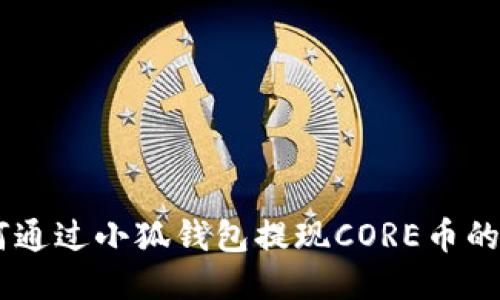 ## 如何通过小狐钱包提现CORE币的详细指南
