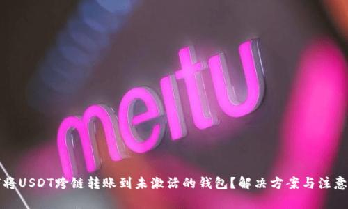 如何将USDT跨链转账到未激活的钱包？解决方案与注意事项