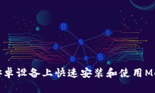 如何在安卓设备上快速安装和使用MetaMask