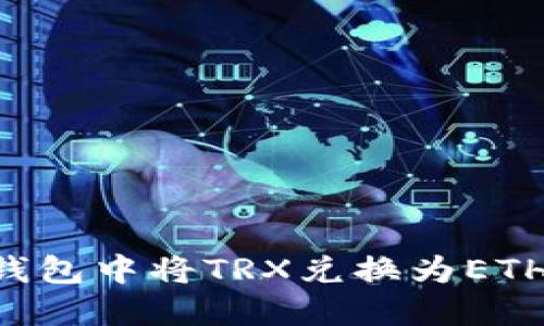 如何在TP钱包中将TRX兑换为ETH：完整指南