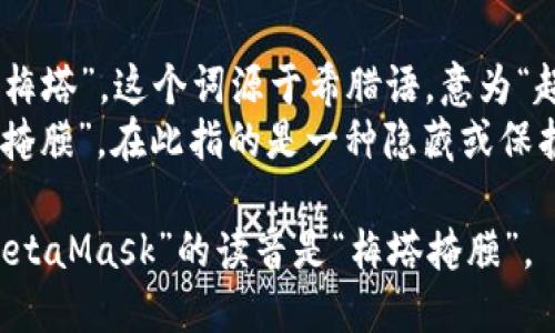 “MetaMask”的发音为“梅塔掩膜”。这个词可以分为两个部分来理解：

- “Meta”发音为“梅塔”，这个词源于希腊语，意为“超越”或“在…之上”。
- “Mask”发音为“掩膜”，在此指的是一种隐藏或保护身份的工具。

因此，合在一起，“MetaMask”的读音是“梅塔掩膜”。
