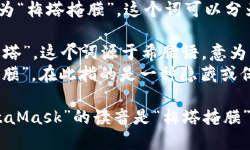 “MetaMask”的发音为“梅塔掩膜”。这个词可以分为两个部分来理解：

- “Meta”发音为“梅塔”，这个词源于希腊语，意为“超越”或“在…之上”。
- “Mask”发音为“掩膜”，在此指的是一种隐藏或保护身份的工具。

因此，合在一起，“MetaMask”的读音是“梅塔掩膜”。