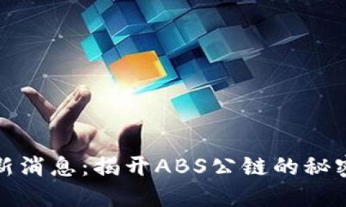 加密货币最新消息：揭开ABS公链的秘密与未来发展
