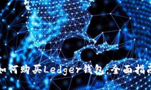 如何购买Ledger钱包：全面指南