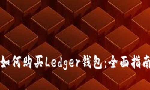 如何购买Ledger钱包：全面指南