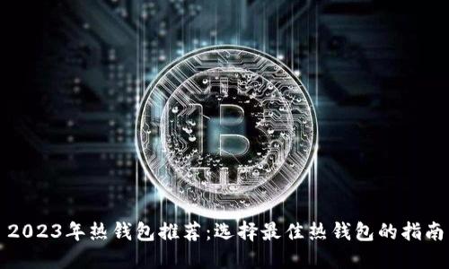 2023年热钱包推荐：选择最佳热钱包的指南