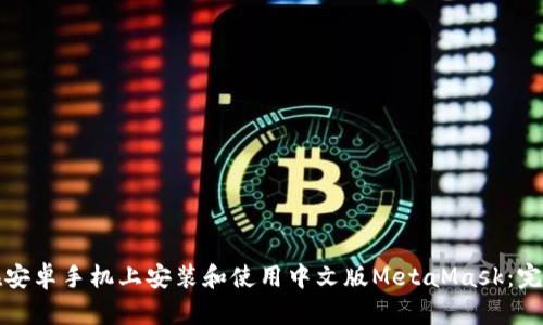 如何在安卓手机上安装和使用中文版MetaMask：完整指南