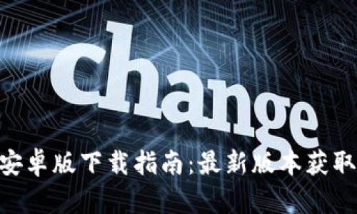 MetaMask安卓版下载指南：最新版本获取与使用技巧