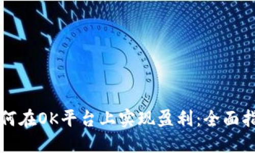 如何在OK平台上实现盈利：全面指南