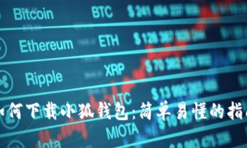 如何下载小狐钱包：简单易懂的指南