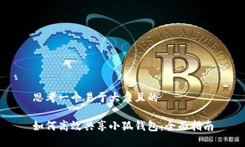 思考一个易于大众且的

如何高效共享小狐钱包：全面指南