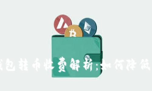 比特币钱包转币收费解析：如何降低转账费用