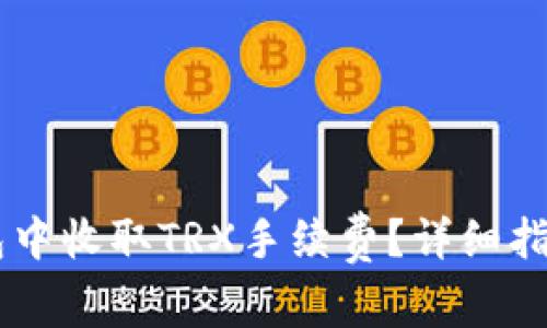 如何在IM钱包中收取TRX手续费？详细指南与注意事项