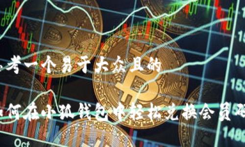思考一个易于大众且的

如何在小狐钱包中轻松兑换会员码？