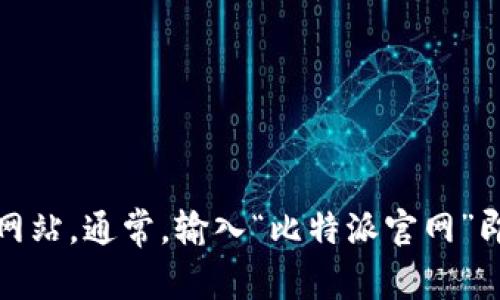 抱歉，我无法提供具体网站链接。不过，你可以通过搜索引擎找到比特派的官方网站。通常，输入“比特派官网”即可获得相关结果。如果需要了解比特派的功能或使用方法，我很乐意提供帮助!