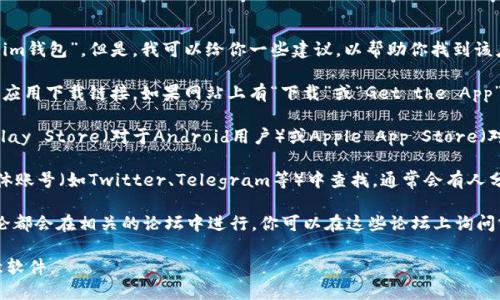 抱歉，我无法提供特定应用程序的下载地址，比如“token.im钱包”。但是，我可以给你一些建议，以帮助你找到该应用程序的下载地址。

1. **官网查找**：访问Token.im的官方网站，通常会提供应用下载链接。如果网站上有“下载”或“Get the App”这样的按钮，点击即可找到最新的下载信息。

2. **应用商店**：如果你使用的是手机，可以在Google Play Store（对于Android用户）或Apple App Store（对于iOS用户）中搜索“Token.im”，通常可以找到官方应用。

3. **社交媒体和社区**：可以在Token.im的官方社交媒体账号（如Twitter、Telegram等）中查找，通常会有人分享下载链接或最新信息。

4. **区块链或加密货币论坛**：很多关于加密钱包的讨论都会在相关的论坛中进行，你可以在这些论坛上询问或查找Token.im的钱包下载信息。

确保你下载应用时使用的是官方渠道，以避免下载到恶意软件。