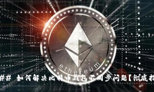 ### 如何解决比特币钱包不同步问题？彻底指南