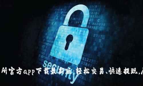 货币交易所官方app下载最新版：轻松交易、快速提现，尽在掌握！