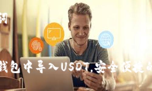 思考与关键词


如何在火币钱包中导入USDT，安全便捷的一步步教程