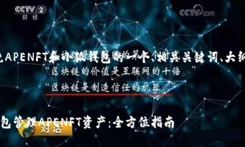 好的，这里是围绕APENFT和小狐钱包的一个、相关关键词、大纲，以及问题介绍。

### 

如何使用小狐钱包管理APENFT资产：全方位指南