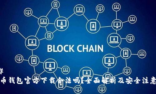 ### 
比特币钱包官方下载合法吗？全面解析及安全注意事项