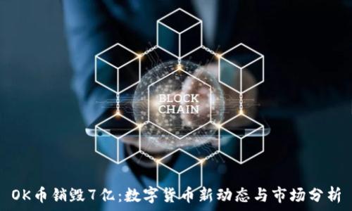   
OK币销毁7亿：数字货币新动态与市场分析